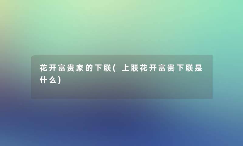 花开富贵家的下联(上联花开富贵下联是什么)