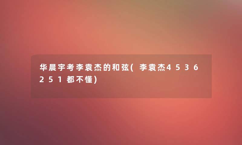 华晨宇考李袁杰的和弦(李袁杰4536251都不懂)
