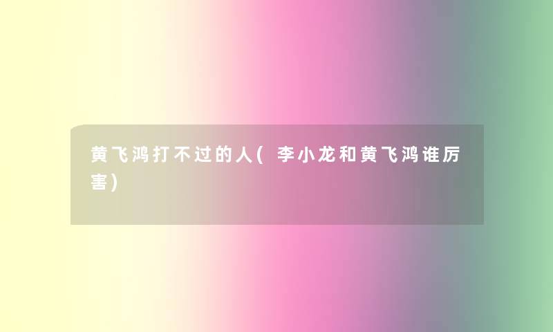 黄飞鸿打不过的人(李小龙和黄飞鸿谁厉害)
