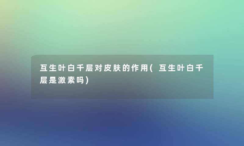 互生叶白千层对皮肤的作用(互生叶白千层是激素吗)