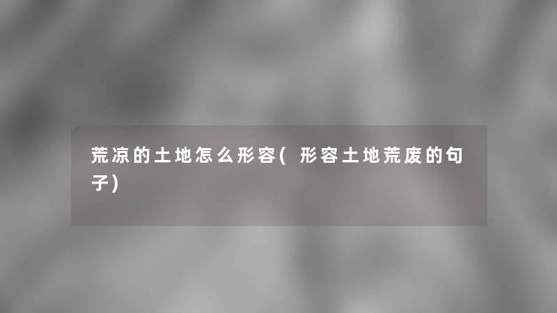 荒凉的土地怎么形容(形容土地荒废的句子)