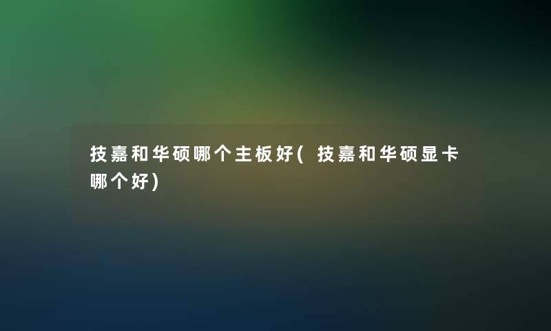 技嘉和华硕哪个主板好(技嘉和华硕显卡哪个好)