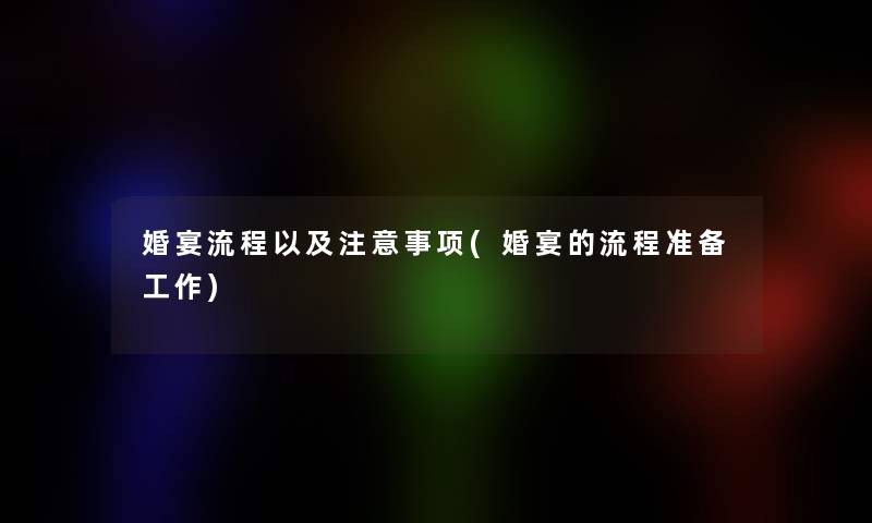 婚宴流程以及注意事项(婚宴的流程准备工作)