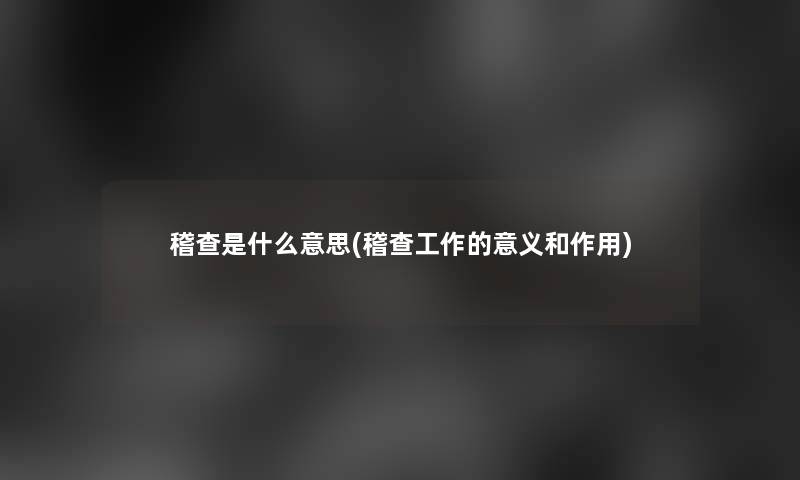 稽查是什么意思(稽查工作的意义和作用)