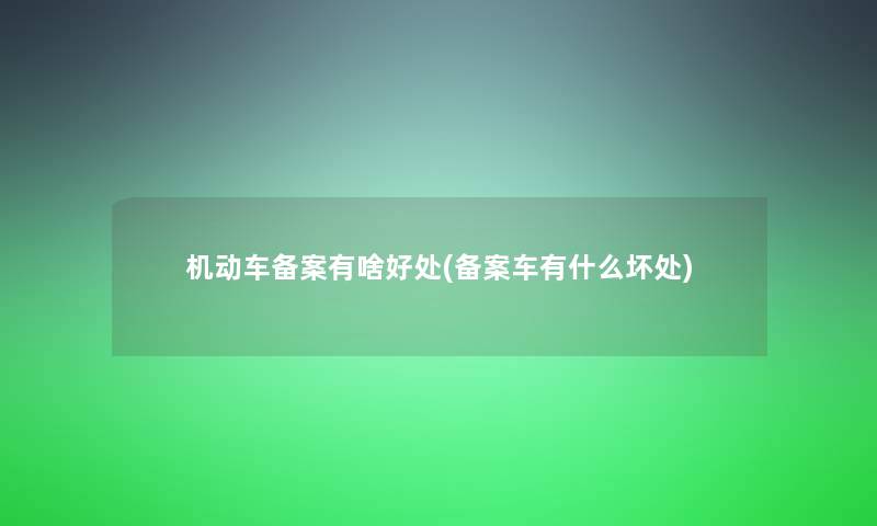 机动车备案有啥好处(备案车有什么坏处)
