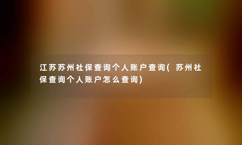 江苏苏州社保查阅个人账户查阅(苏州社保查阅个人账户怎么查阅)