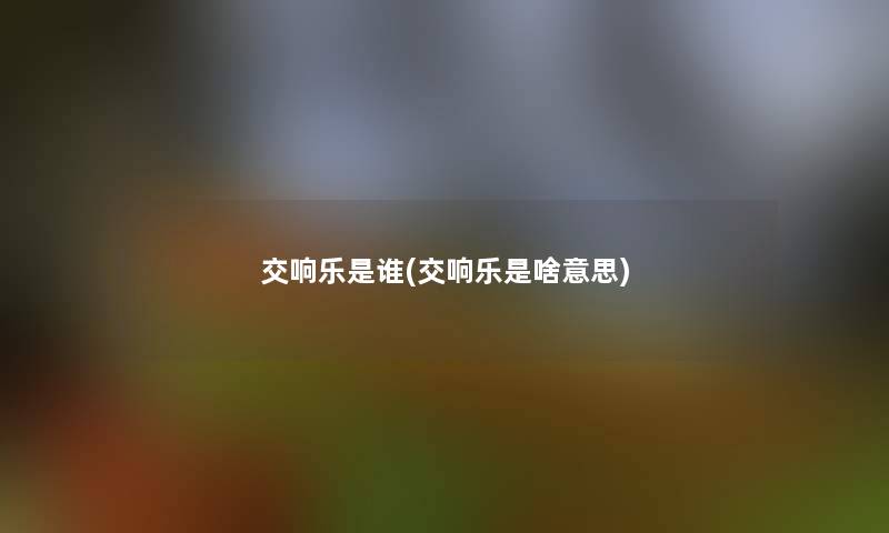 交响乐是谁(交响乐是啥意思)