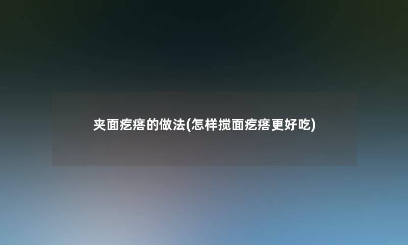 夹面疙瘩的做法(怎样搅面疙瘩更好吃)