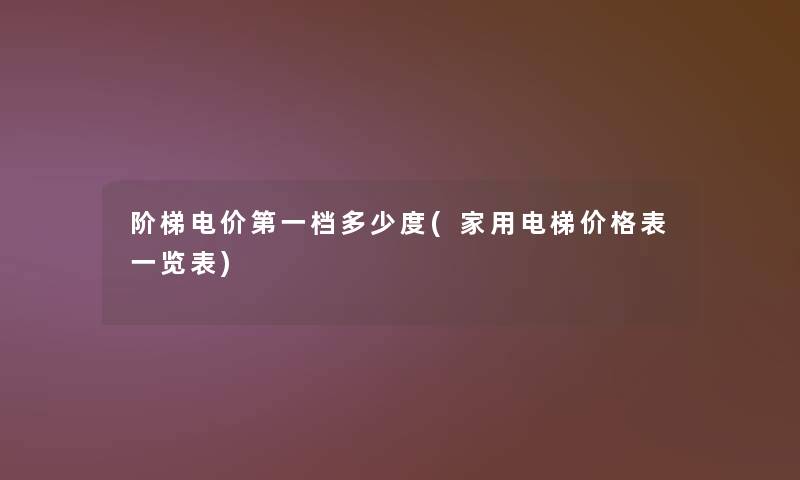 阶梯电价第一档多少度(家用电梯价格表一览表)
