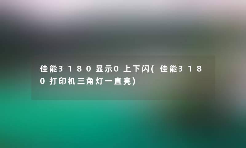 佳能3180显示0上下闪(佳能3180打印机三角灯一直亮)