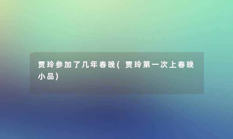 贾玲参加了几年春晚(贾玲第一次上春晚小品)