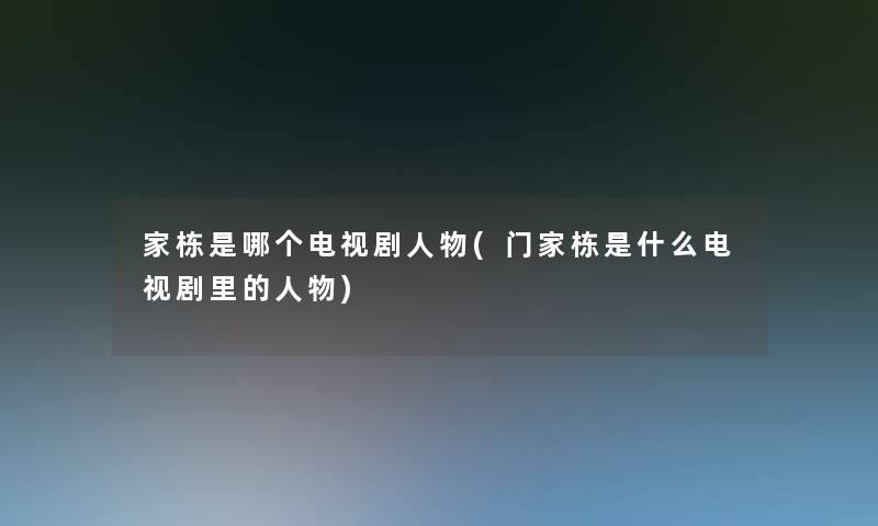 家栋是哪个电视剧人物(门家栋是什么电视剧里的人物)