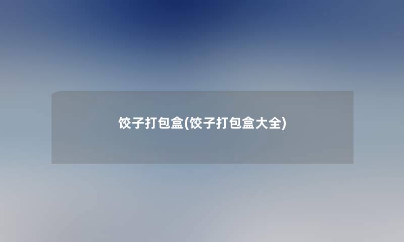 饺子打包盒(饺子打包盒大全)