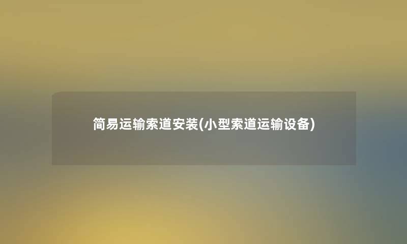 简易运输索道安装(小型索道运输设备)