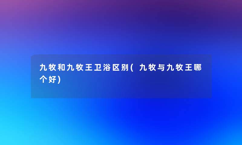 九牧和九牧王卫浴区别(九牧与九牧王哪个好)