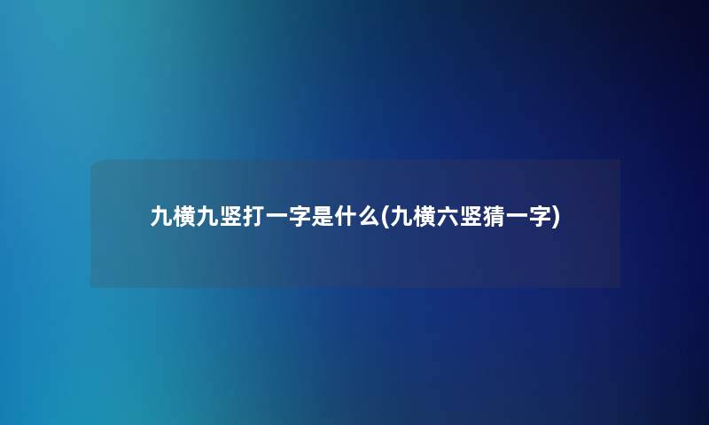 九横九竖打一字是什么(九横六竖猜一字)