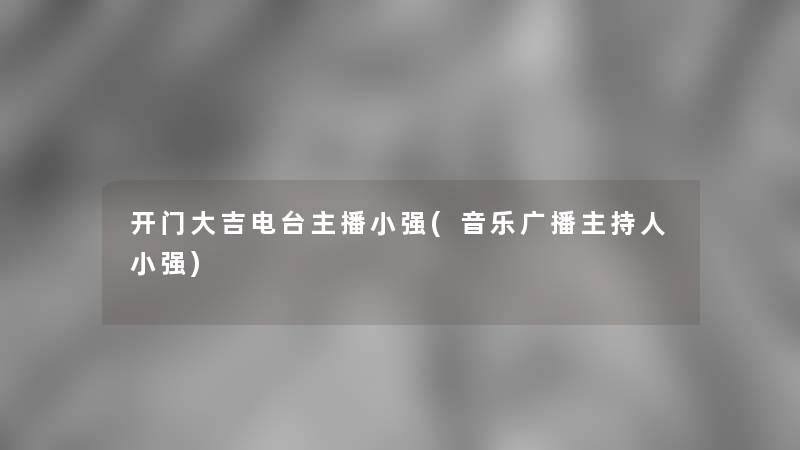 开门大吉电台主播小强(音乐广播主持人小强)