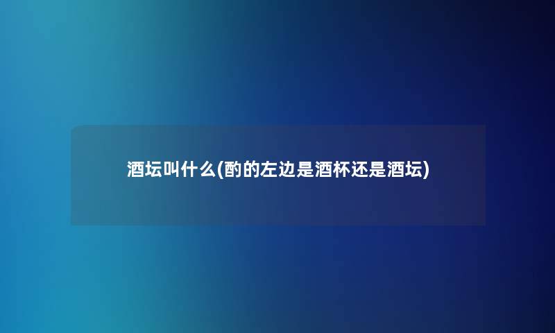 酒坛叫什么(酌的左边是酒杯还是酒坛)