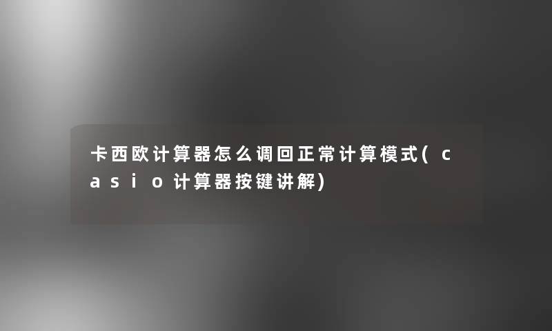 卡西欧计算器怎么调回正常计算模式(casio计算器按键讲解)