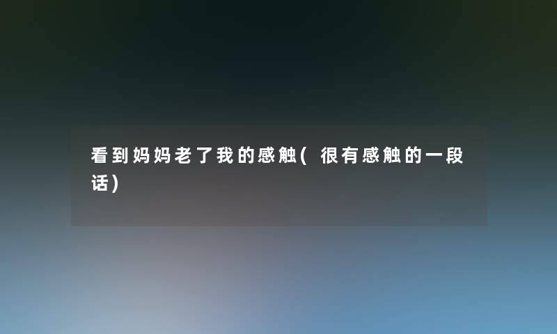 看到妈妈老了我的感触(很有感触的一段话)