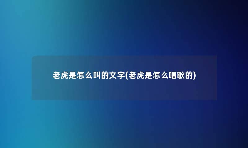 老虎是怎么叫的文字(老虎是怎么唱歌的)