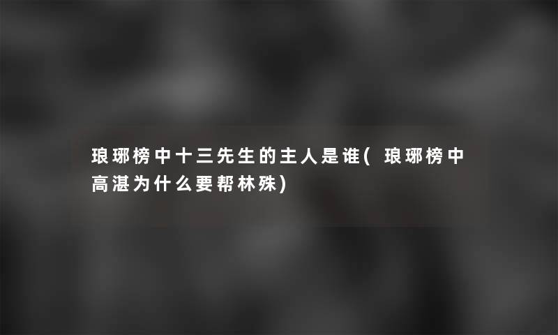 琅琊榜中十三先生的主人是谁(琅琊榜中高湛为什么要帮林殊)
