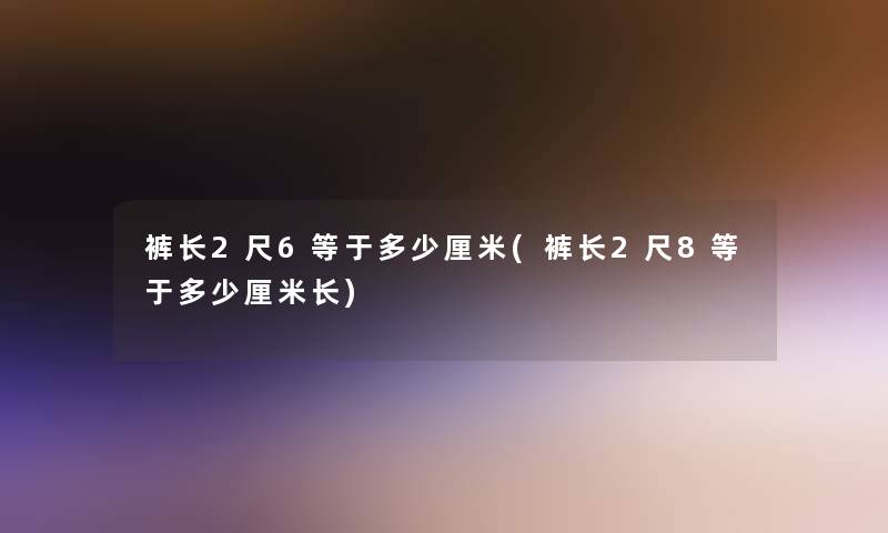 裤长2尺6等于多少厘米(裤长2尺8等于多少厘米长)
