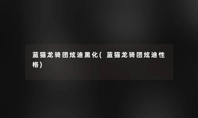 蓝猫龙骑团炫迪黑化(蓝猫龙骑团炫迪性格)