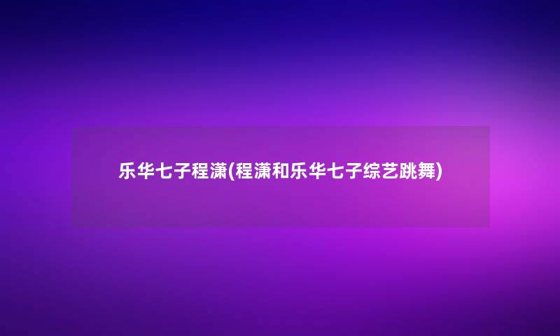 乐华七子程潇(程潇和乐华七子综艺跳舞)