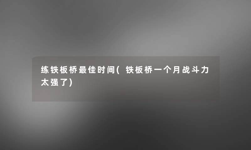 练铁板桥理想时间(铁板桥一个月战斗力太强了)