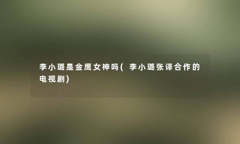 李小璐是金鹰女神吗(李小璐张译合作的电视剧)
