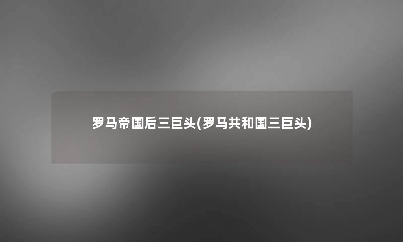 罗马帝国后三巨头(罗马共和国三巨头)