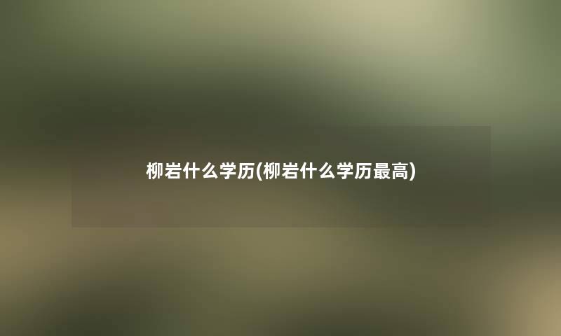 柳岩什么学历(柳岩什么学历高)