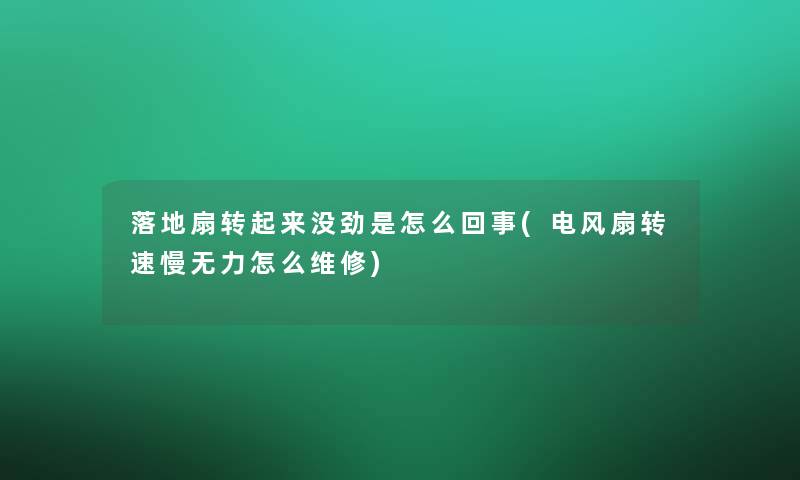 落地扇转起来没劲是怎么回事(电风扇转速慢无力怎么维修)