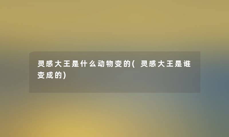 灵感大王是什么动物变的(灵感大王是谁变成的)