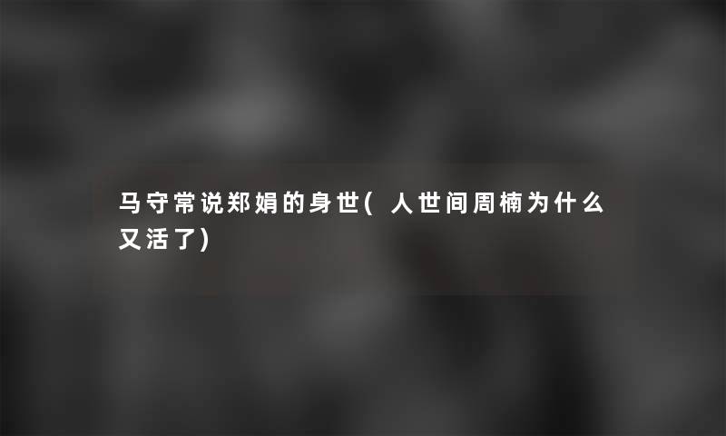 马守常说郑娟的身世(人世间周楠为什么又活了)