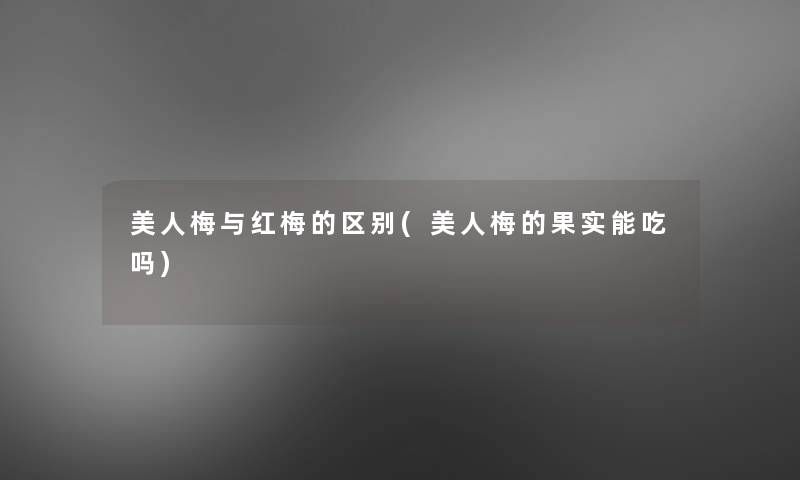 美人梅与红梅的区别(美人梅的果实能吃吗)