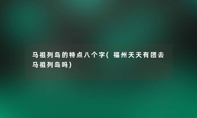 马祖列岛的特点八个字(福州天天有团去马祖列岛吗)