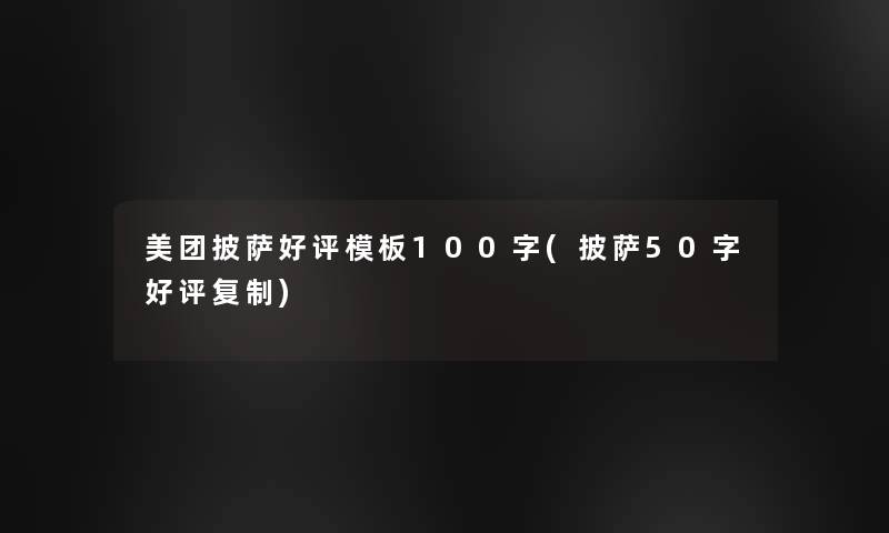 美团披萨好评模板100字(披萨50字好评复制)