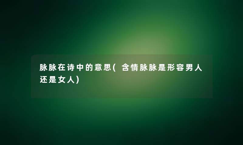 脉脉在诗中的意思(含情脉脉是形容男人还是女人)