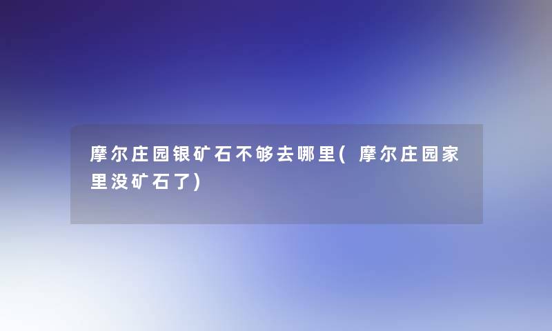 摩尔庄园银矿石不够去哪里(摩尔庄园家里没矿石了)