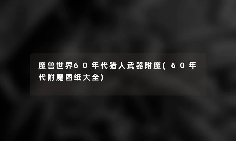 魔兽世界60年代猎人武器附魔(60年代附魔图纸大全)