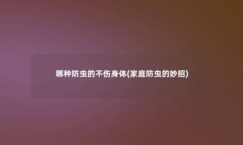 哪种防虫的不伤身体(家庭防虫的妙招)