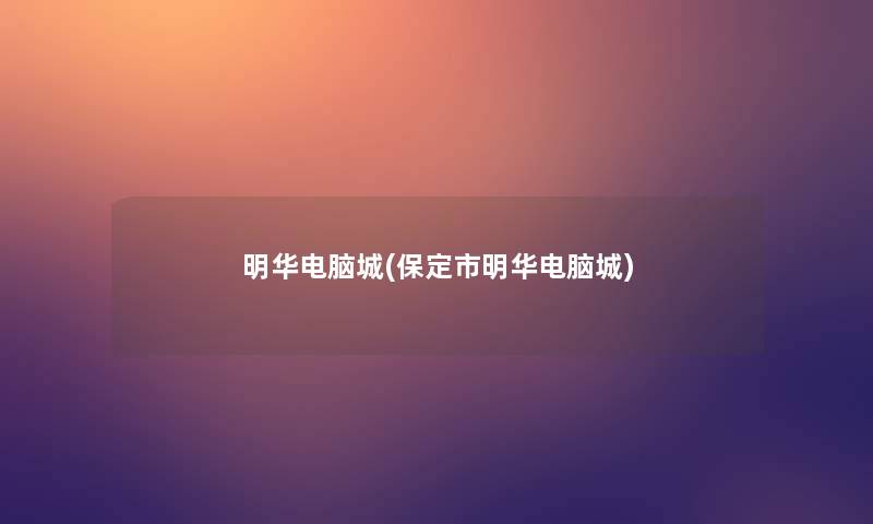 明华电脑城(保定市明华电脑城)