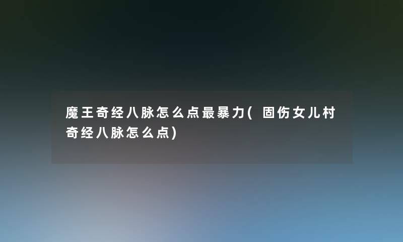 魔王奇经八脉怎么点(固伤女儿村奇经八脉怎么点)