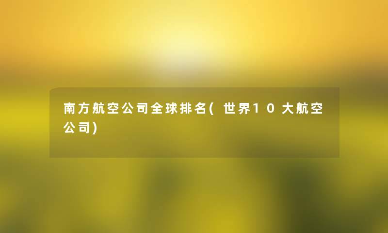 南方航空公司全球推荐(世界10大航空公司)
