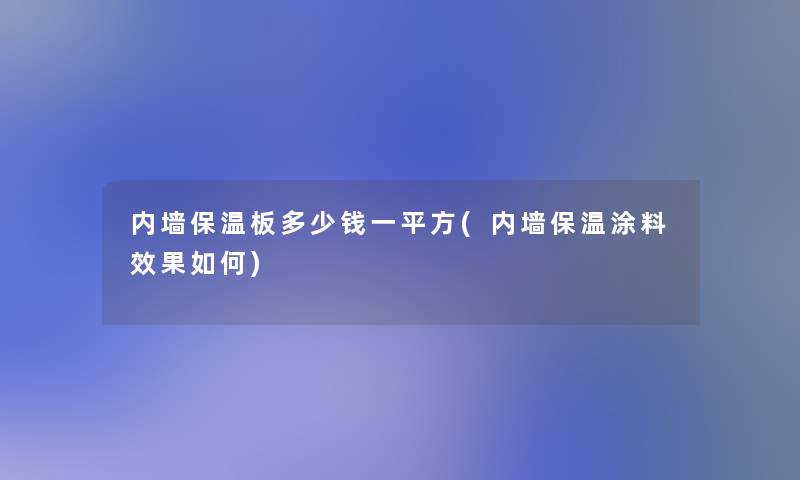 内墙保温板多少钱一平方(内墙保温涂料效果如何)