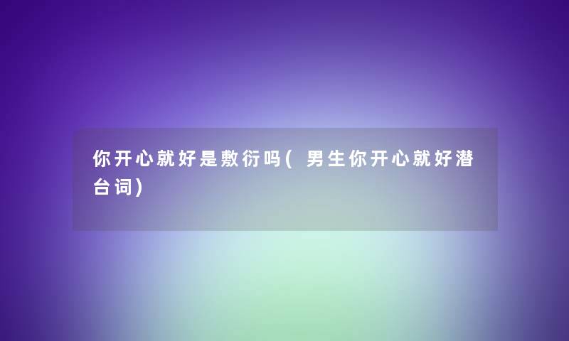 你开心就好是敷衍吗(男生你开心就好潜台词)
