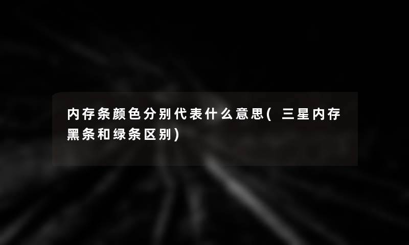 内存条颜色分别代表什么意思(三星内存黑条和绿条区别)