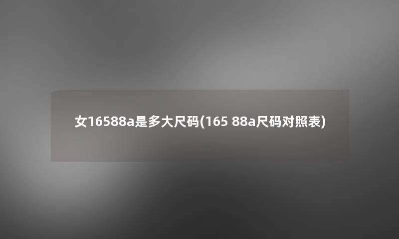 女16588a是多大尺码(165 88a尺码对照表)